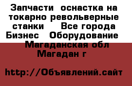 Запчасти, оснастка на токарно револьверные станки . - Все города Бизнес » Оборудование   . Магаданская обл.,Магадан г.